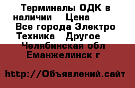 Терминалы ОДК в наличии. › Цена ­ 999 - Все города Электро-Техника » Другое   . Челябинская обл.,Еманжелинск г.